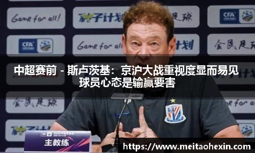 中超赛前 - 斯卢茨基：京沪大战重视度显而易见 球员心态是输赢要害